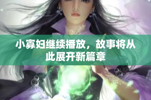 小寡妇继续播放，故事将从此展开新篇章