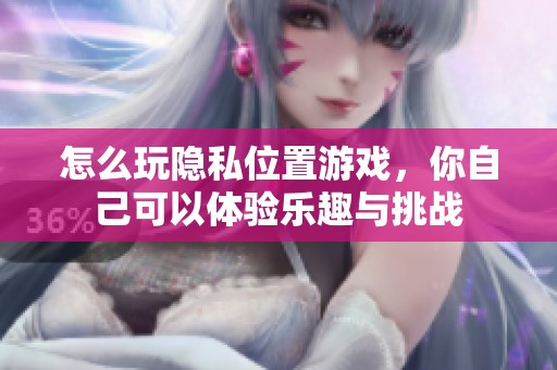 怎么玩隐私位置游戏，你自己可以体验乐趣与挑战
