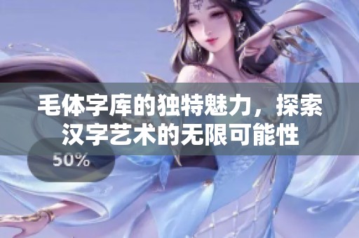 毛体字库的独特魅力，探索汉字艺术的无限可能性