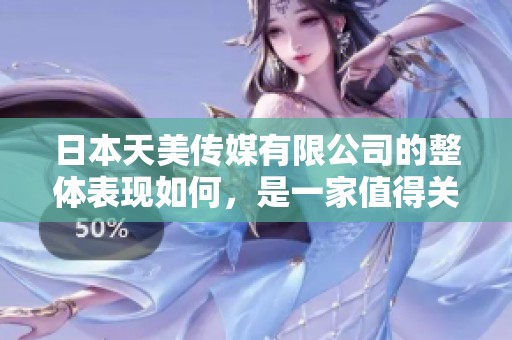 日本天美传媒有限公司的整体表现如何，是一家值得关注的公司吗