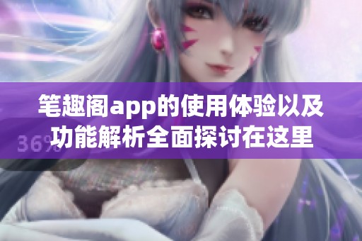 笔趣阁app的使用体验以及功能解析全面探讨在这里