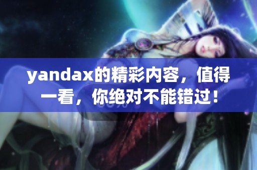 yandax的精彩内容，值得一看，你绝对不能错过！