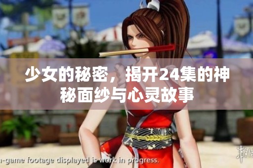 少女的秘密，揭开24集的神秘面纱与心灵故事