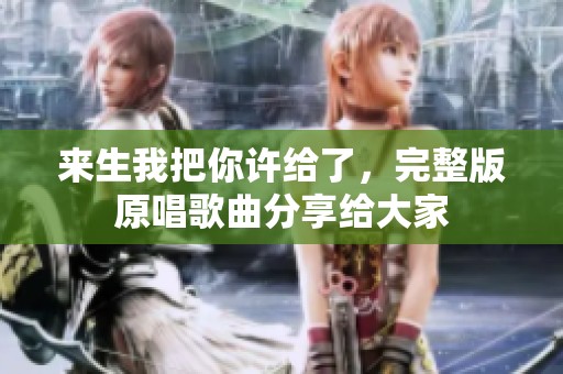 来生我把你许给了，完整版原唱歌曲分享给大家