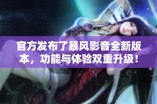 官方发布了暴风影音全新版本，功能与体验双重升级！