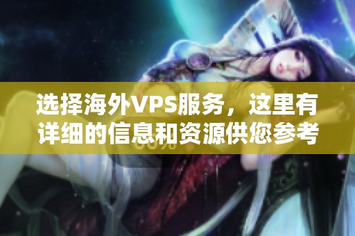 选择海外VPS服务，这里有详细的信息和资源供您参考