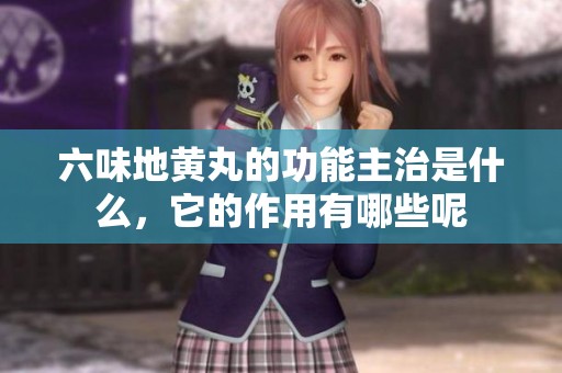 六味地黄丸的功能主治是什么，它的作用有哪些呢
