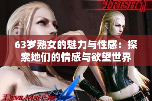 63岁熟女的魅力与性感：探索她们的情感与欲望世界