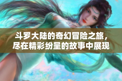 斗罗大陆的奇幻冒险之旅，尽在精彩纷呈的故事中展现出来