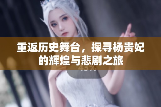 重返历史舞台，探寻杨贵妃的辉煌与悲剧之旅
