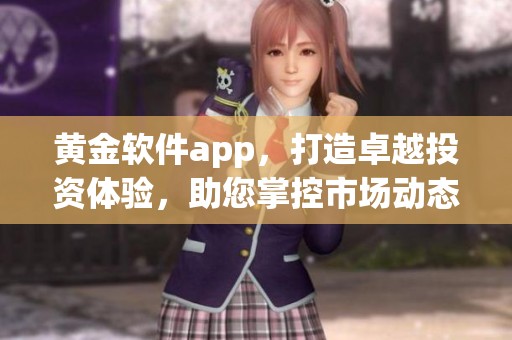 黄金软件app，打造卓越投资体验，助您掌控市场动态与机会