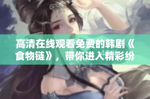高清在线观看免费的韩剧《食物链》，带你进入精彩纷呈的剧情世界