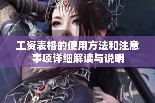 工资表格的使用方法和注意事项详细解读与说明