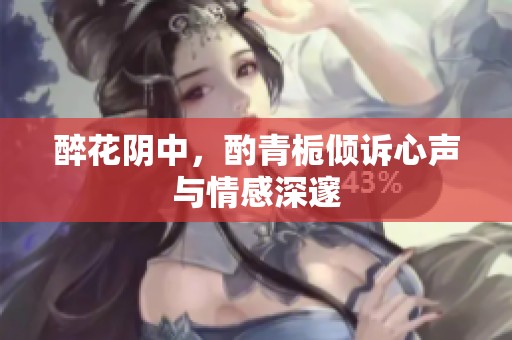 醉花阴中，酌青栀倾诉心声与情感深邃