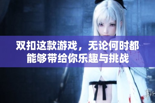 双扣这款游戏，无论何时都能够带给你乐趣与挑战