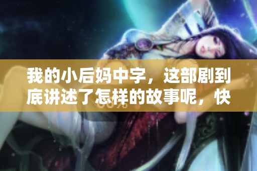 我的小后妈中字，这部剧到底讲述了怎样的故事呢，快来了解一下吧