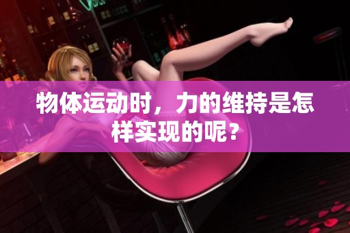 物体运动时，力的维持是怎样实现的呢？
