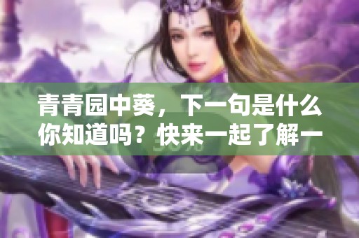 青青园中葵，下一句是什么你知道吗？快来一起了解一下吧！