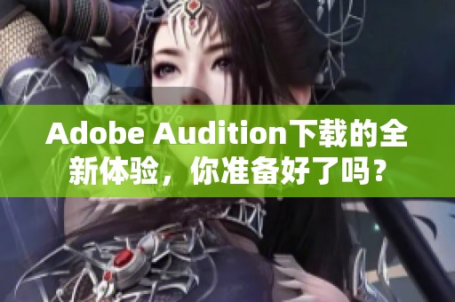 Adobe Audition下载的全新体验，你准备好了吗？