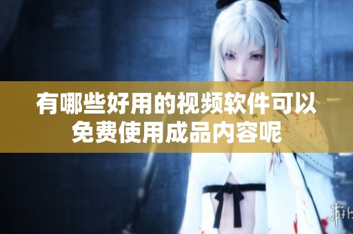 有哪些好用的视频软件可以免费使用成品内容呢