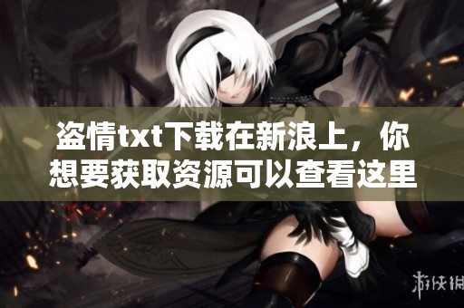 盗情txt下载在新浪上，你想要获取资源可以查看这里的链接。