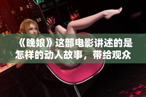 《晚娘》这部电影讲述的是怎样的动人故事，带给观众的感受又是什么呢