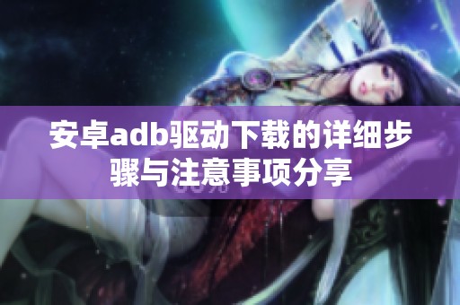 安卓adb驱动下载的详细步骤与注意事项分享