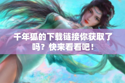 千年狐的下载链接你获取了吗？快来看看吧！