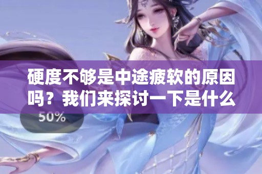 硬度不够是中途疲软的原因吗？我们来探讨一下是什么导致这些问题的。