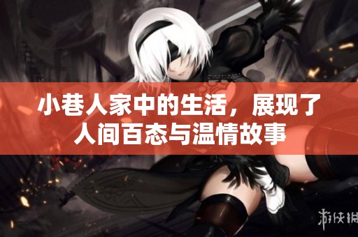 小巷人家中的生活，展现了人间百态与温情故事