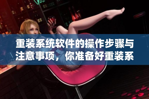 重装系统软件的操作步骤与注意事项，你准备好重装系统软件了吗