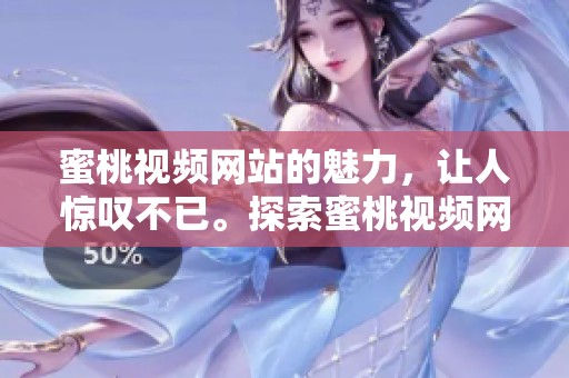蜜桃视频网站的魅力，让人惊叹不已。探索蜜桃视频网站的精彩内容与无限可能。