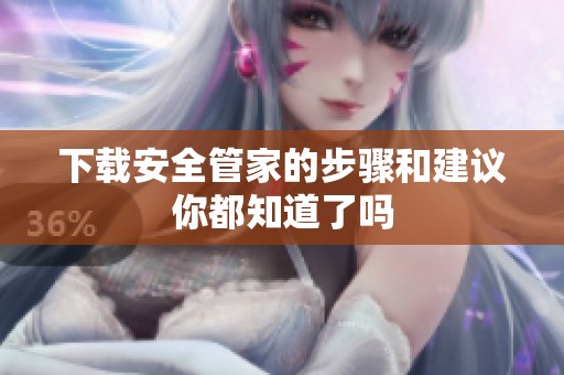 下载安全管家的步骤和建议你都知道了吗