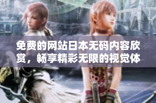 免费的网站日本**内容欣赏，畅享精彩无限的视觉体验