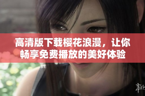 高清版下载樱花浪漫，让你畅享免费播放的美好体验