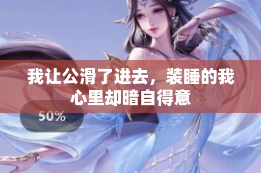 我让公滑了进去，装睡的我心里却暗自得意