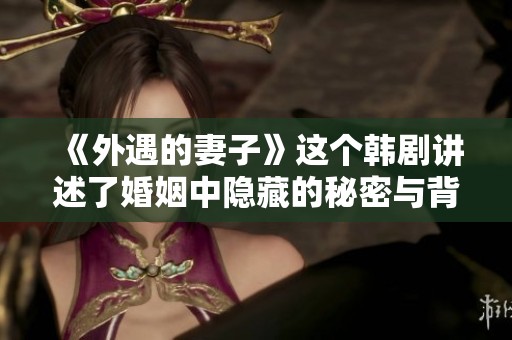 《外遇的妻子》这个韩剧讲述了婚姻中隐藏的秘密与背叛故事
