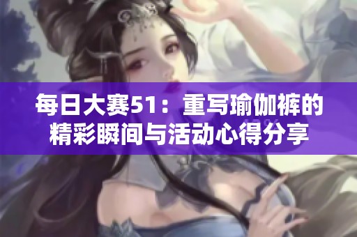 每日大赛51：重写瑜伽裤的精彩瞬间与活动心得分享