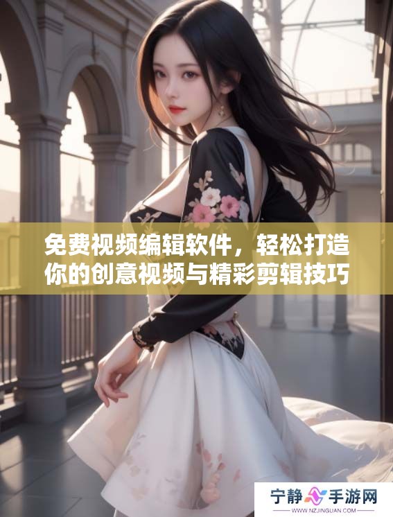 免费视频编辑软件，轻松打造你的创意视频与精彩剪辑技巧