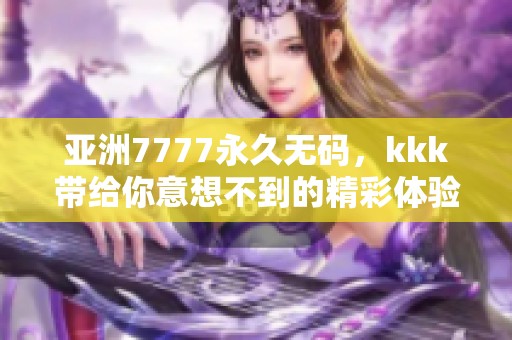 亚洲7777永久**，kkk带给你意想不到的精彩体验与乐趣