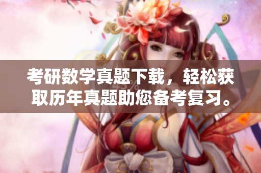 考研数学真题下载，轻松获取历年真题助您备考复习。
