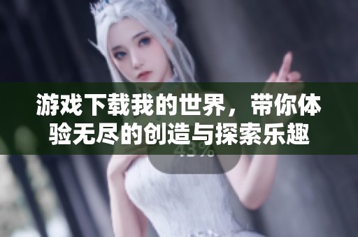 游戏下载我的世界，带你体验无尽的创造与探索乐趣
