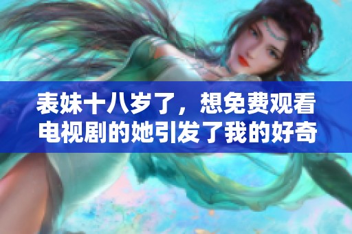 表妹十八岁了，想免费观看电视剧的她引发了我的好奇