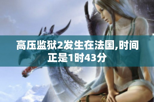 高压监狱2发生在法国,时间正是1时43分