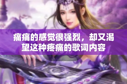 痛痛的感觉很强烈，却又渴望这种疼痛的歌词内容