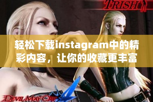 轻松下载instagram中的精彩内容，让你的收藏更丰富多彩