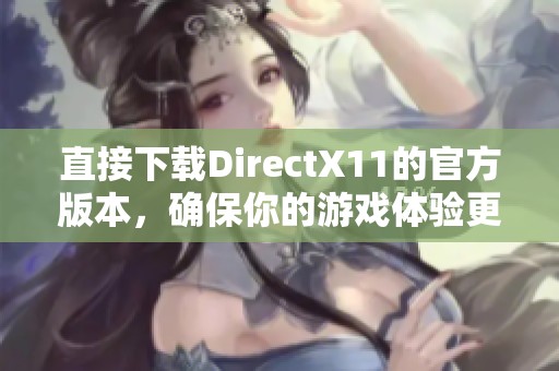 直接下载DirectX11的官方版本，确保你的游戏体验更加流畅与出色
