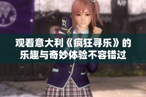 观看意大利《疯狂寻乐》的乐趣与奇妙体验不容错过