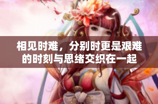相见时难，分别时更是艰难的时刻与思绪交织在一起