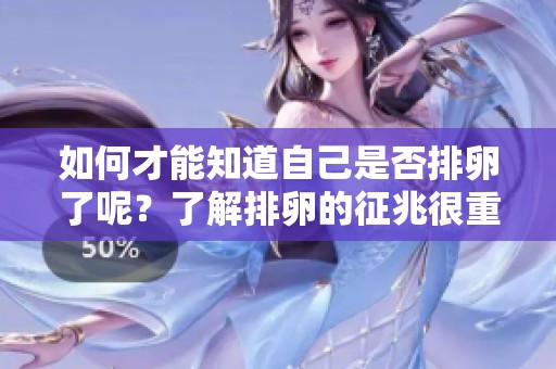如何才能知道自己是否排卵了呢？了解排卵的征兆很重要。